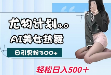 尤物计划4.0，AI美女热舞引爆流量，不限流不封号，轻松月入1W+-蜗牛学社