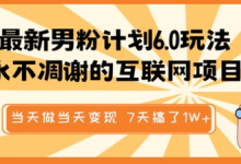 最新男粉计划6.0玩法，永不凋谢的互联网项目，当天做当天变现，视频包原创，7天搞了1个W-蜗牛学社