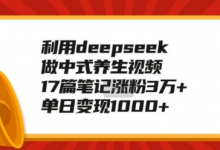 利用deepseek做中式养生视频，17篇笔记涨粉3万+，单日变现1k-蜗牛学社