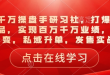 一品千万操盘手研习社，打爆一个引流品，实现百万千万业绩，爆品裂变，私域升单，发售实战-蜗牛学社