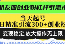 朋友圈创业粉杠杆引流术，当天起号日精准引流300+创业粉，变现稳定，放大操作无上限-蜗牛学社