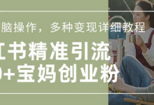 小红书混剪日引200+宝妈创业粉，简单无脑操作，多种变现详细教程-蜗牛学社
