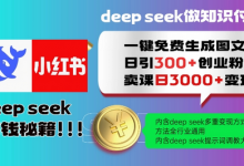 Deepseek一键免费生成小红书图文日引300+创业粉，日变现多张教程，方法全行业通用-蜗牛学社