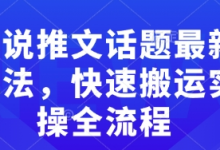小说推文话题最新玩法，快速搬运实操全流程-蜗牛学社