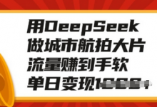 用DeepSeek做城市航拍大片，流量赚到手软，单日变现多张-蜗牛学社