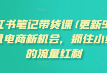 小红书笔记带货课(更新25年3月)流量电商新机会，抓住小红书的流量红利-蜗牛学社