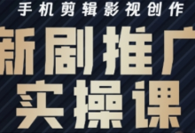 影视短剧号运营与剪辑实战全攻略，手机剪辑影视创作，新剧推广实操课-蜗牛学社