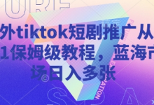 海外tiktok短剧推广从0到1保姆级教程，蓝海市场日入多张-蜗牛学社
