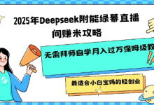 2025年Deepseek附能绿幕直播间挣米攻略无需拜师自学月入过W保姆级教程，最适合小白宝妈的轻创业-蜗牛学社