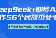 DeepSeek+即梦AI，制作56个民族少女手办，附详细教程+变现方向-蜗牛学社