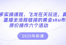 拼多多实操课程，飞龙在天玩法，真实案例，直播全流程链接的黄金sku布局原价操作六个活动-蜗牛学社