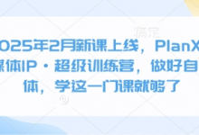 2025年2月新课上线，PlanX自媒体IP·超级训练营，做好自媒体，学这一门课就够了-蜗牛学社