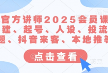 抖音官方讲师2025会员课，账号搭建、起号、人设、投流、选题、抖音来客、本地推等-蜗牛学社