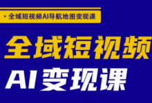 全域短视频AI导航地图变现课，全域短视频AI变现课-蜗牛学社