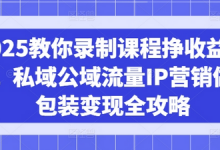2025教你录制课程挣收益项目，私域公域流量IP营销做图包装变现全攻略-蜗牛学社