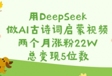 用DeepSeek做AI古诗词启蒙视频，两个月涨粉22W，总变现5位数-蜗牛学社