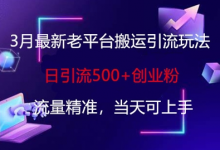 3月最新老平台搬运引流玩法，日引流500+创业粉，流量精准，当天可上手-蜗牛学社