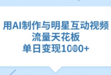 用AI制作与明星互动视频，流量天花板，单日变现多张-蜗牛学社