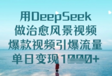 用DeepSeek做治愈风景视频，爆款视频引爆流量，单日变现多张-蜗牛学社