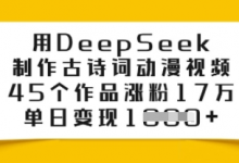 用DeepSeek制作古诗词动漫视频，45个作品涨粉17万，单日变现多张-蜗牛学社