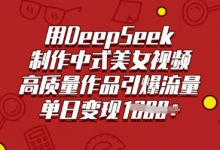 用DeepSeek制作中式美女视频，高质量作品引爆流量，单日变现多张-蜗牛学社
