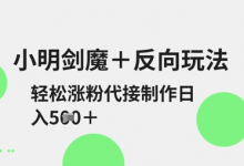 小明剑魔+反向玩法，轻松涨粉，可代接制作日入5张-蜗牛学社
