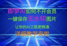 即梦AI如何不开会员，一键保存无水印图片，让你的AI之路更畅通，详细教学来啦-蜗牛学社
