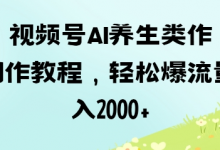 视频号ai养生类作品制作教程，轻松爆流量，日入数张-蜗牛学社