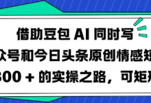 借助豆包AI同时写公众号和今日头条原创情感短文日入3张的实操之路，可矩形操作-蜗牛学社