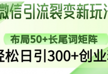 微信引流裂变新玩法：布局50+长尾词矩阵，轻松日引300+创业粉-蜗牛学社
