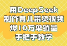 用DeepSeek制作育儿带货视频，爆10W单销量，手把手教学-蜗牛学社
