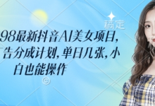 外面卖398最新抖音AI美女项目，撸抖音广告分成计划，单日几张，小白也能操作-蜗牛学社