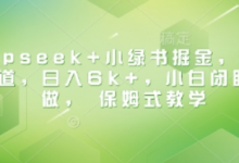 Deepseek+小绿书掘金，最新蓝海赛道，日入6k+，小白闭眼也要做， 保姆式教学-蜗牛学社