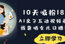 10天吸粉18W！AI亲子互动视频暴利玩法，我靠晒女儿日入数张-蜗牛学社