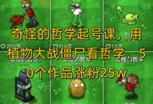 奇怪的哲学起号课，用植物大战僵尸看哲学，50个作品涨粉25w，暴力撸收益，全平台均可发布-蜗牛学社
