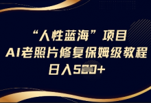 人性蓝海AI老照片修复项目保姆级教程，长期复购，轻松日入5张-蜗牛学社