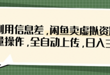 利用信息差，闲鱼卖虚拟资料，批量操作，全自动上传，日入3张-蜗牛学社