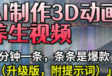 AI制作3D动画养生视频，三分钟一条，条条是爆款(升级版，附提示词)-蜗牛学社