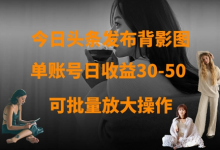 今日头条发布背影图，单账号日收益30-50，可放大操作-蜗牛学社