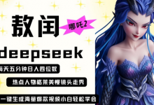 deepseek+哪吒2敖润姑姑走秀+爆款视频，起号快，爆款多，每天五分钟，日入四位数-蜗牛学社