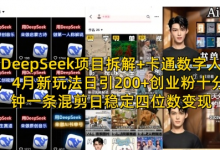 DeepSeek项目拆解+卡通数字人，4月新玩法日引200+创业粉十分钟一条混剪日稳定四位数变现-蜗牛学社