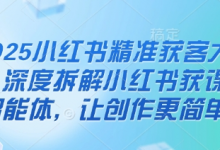 2025小红书精准获客大会，深度拆解小红书获课AI智能体，让创作更简单-蜗牛学社