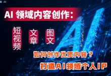 AI领域内容创作：高效创作短视频、文章、图文三大板块内容，打造AI领域个人IP-蜗牛学社