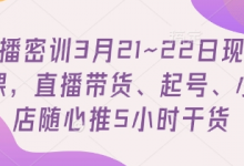 直播密训3月21~22日现场课，​直播带货、起号、小店随心推5小时干货-蜗牛学社