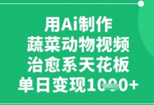 用Ai制作蔬菜动物视频，治愈系天花板，单日变现1k-蜗牛学社
