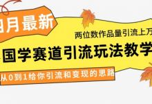 4月最新，国学赛道引流玩法教学，两位数作品量引流上万粉，从0到1给你引流和变现的思路-蜗牛学社