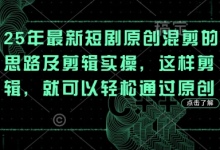 25年最新短剧原创混剪的思路及剪辑实操，这样剪辑，就可以轻松通过原创-蜗牛学社