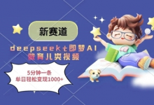 新赛道，deepseek+即梦AI做育儿类视频，5分钟一条，单日轻松变现多张-蜗牛学社