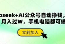 deepseek+AI公众号自动挣钱，轻松月入过W，手机电脑都可做-蜗牛学社