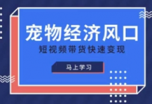 宠物赛道快速变现精品课，宠物经济风口，短视频带货快速变现-蜗牛学社